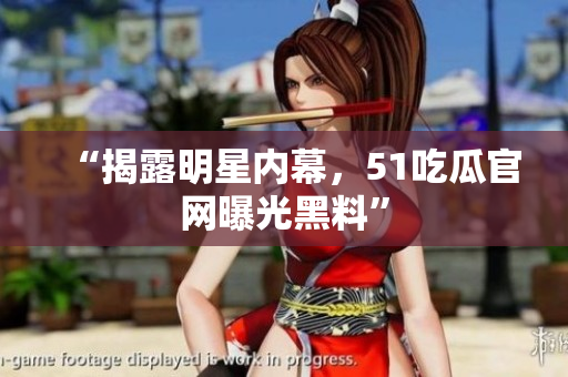“揭露明星内幕，51吃瓜官网曝光黑料”