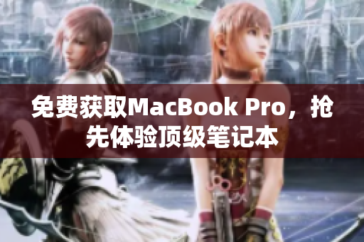 免费获取MacBook Pro，抢先体验顶级笔记本