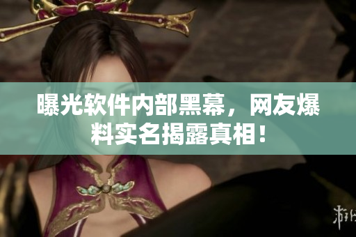 曝光软件内部黑幕，网友爆料实名揭露真相！