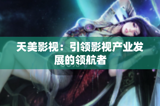 天美影视：引领影视产业发展的领航者