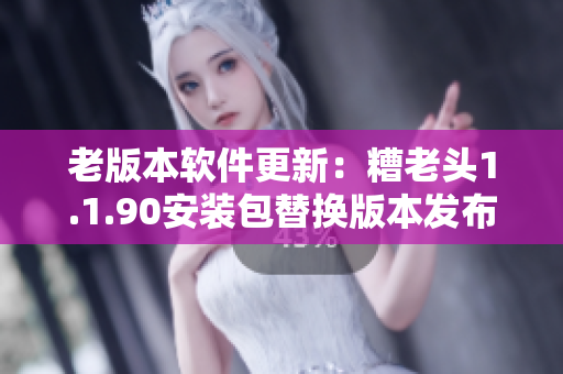 老版本软件更新：糟老头1.1.90安装包替换版本发布！