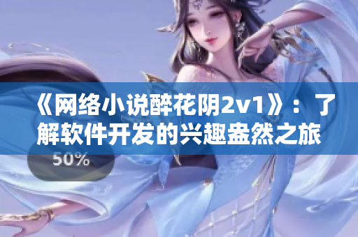 《网络小说醉花阴2v1》：了解软件开发的兴趣盎然之旅