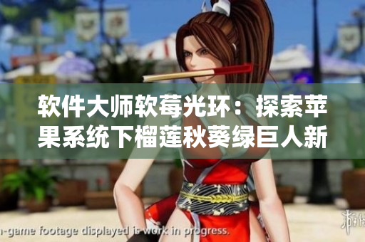 软件大师软莓光环：探索苹果系统下榴莲秋葵绿巨人新版