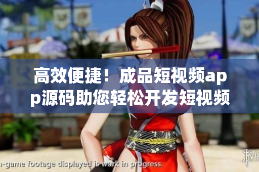 高效便捷！成品短视频app源码助您轻松开发短视频应用