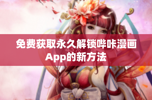 免费获取永久解锁哔咔漫画App的新方法