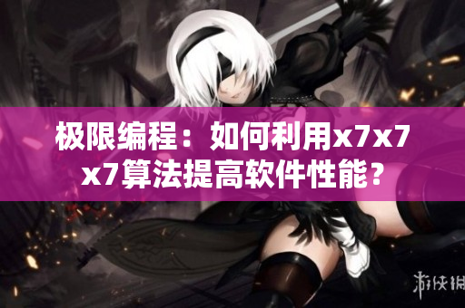 极限编程：如何利用x7x7x7算法提高软件性能？