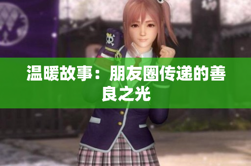 温暖故事：朋友圈传递的善良之光