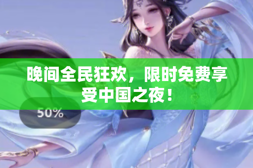 晚间全民狂欢，限时免费享受中国之夜！
