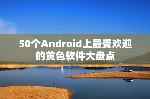 50个Android上最受欢迎的黄色软件大盘点