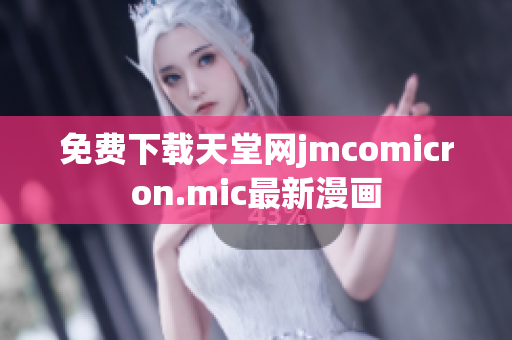 免费下载天堂网jmcomicron.mic最新漫画