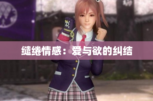 缱绻情感：爱与欲的纠结