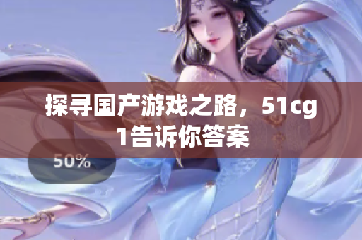 探寻国产游戏之路，51cg1告诉你答案
