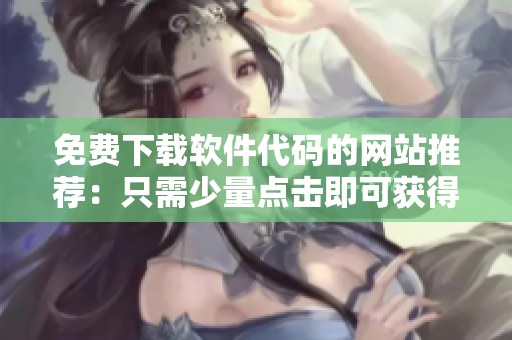 免费下载软件代码的网站推荐：只需少量点击即可获得想要的代码