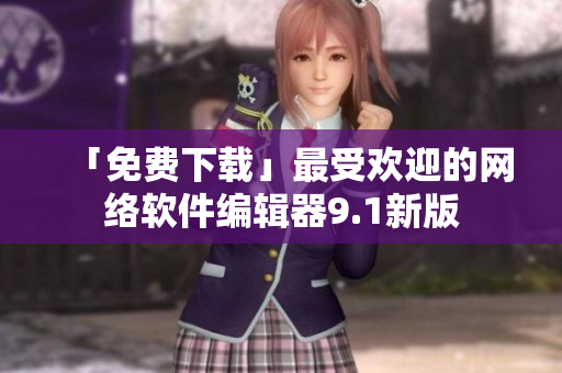 「免费下载」最受欢迎的网络软件编辑器9.1新版