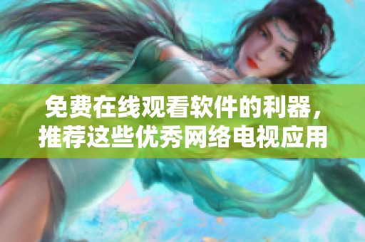 免费在线观看软件的利器，推荐这些优秀网络电视应用！
