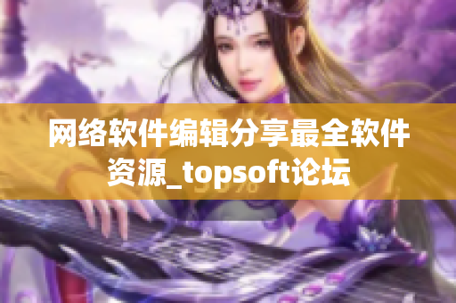 网络软件编辑分享最全软件资源_topsoft论坛