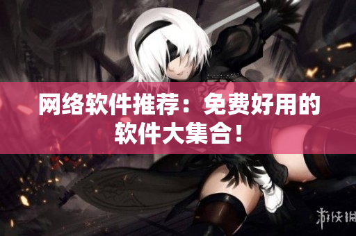 网络软件推荐：免费好用的软件大集合！