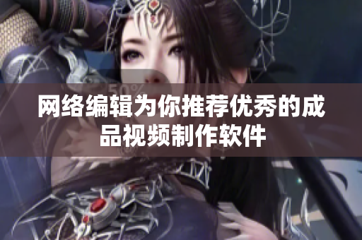 网络编辑为你推荐优秀的成品视频制作软件