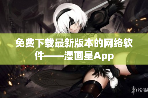 免费下载最新版本的网络软件——漫画星App