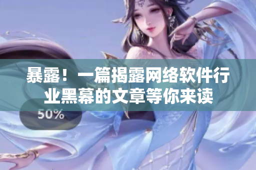 暴露！一篇揭露网络软件行业黑幕的文章等你来读