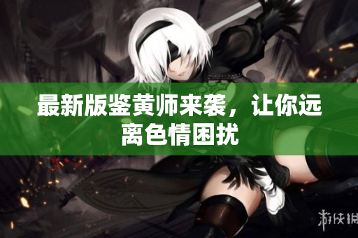 最新版鉴黄师来袭，让你远离色情困扰