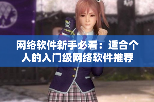 网络软件新手必看：适合个人的入门级网络软件推荐