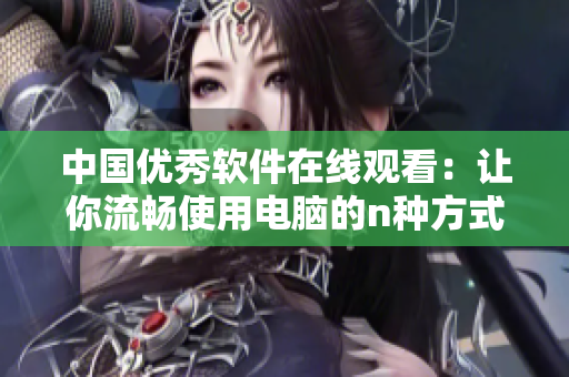 中国优秀软件在线观看：让你流畅使用电脑的n种方式