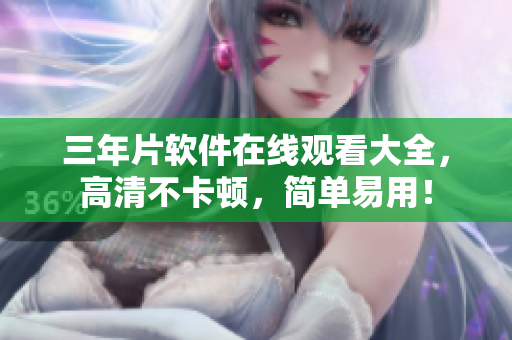 三年片软件在线观看大全，高清不卡顿，简单易用！
