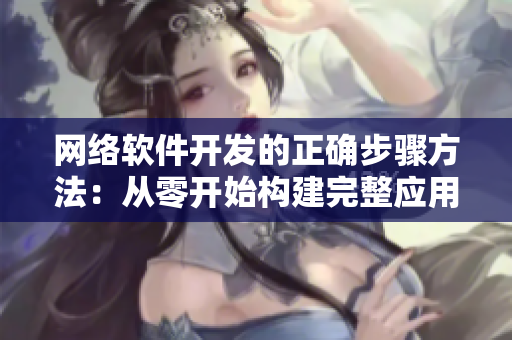 网络软件开发的正确步骤方法：从零开始构建完整应用程序
