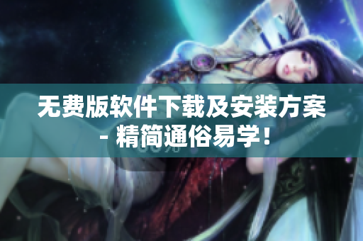 无费版软件下载及安装方案 - 精简通俗易学！