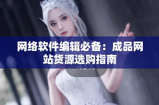 网络软件编辑必备：成品网站货源选购指南