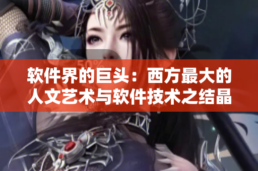 软件界的巨头：西方最大的人文艺术与软件技术之结晶