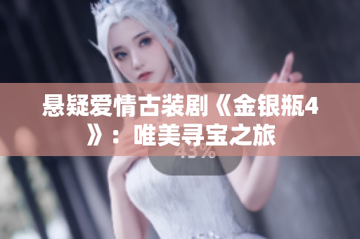 悬疑爱情古装剧《金银瓶4》：唯美寻宝之旅