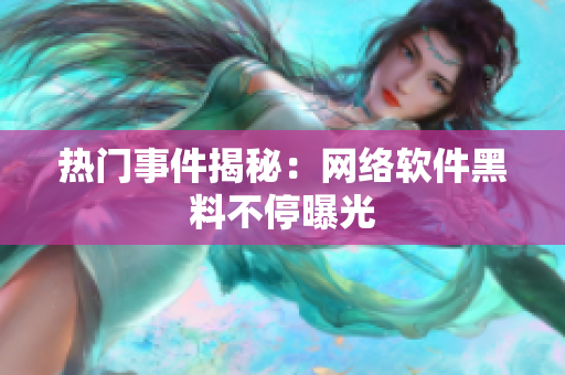 热门事件揭秘：网络软件黑料不停曝光