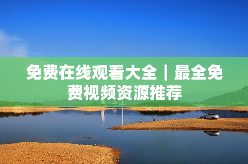 免费在线观看大全｜最全免费视频资源推荐