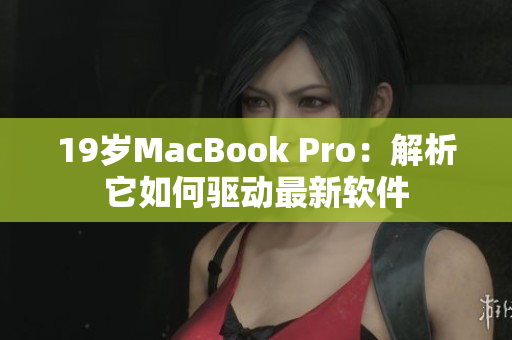19岁MacBook Pro：解析它如何驱动最新软件