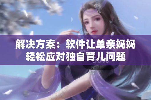 解决方案：软件让单亲妈妈轻松应对独自育儿问题