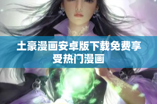 土豪漫画安卓版下载免费享受热门漫画