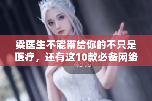 梁医生不能带给你的不只是医疗，还有这10款必备网络软件！