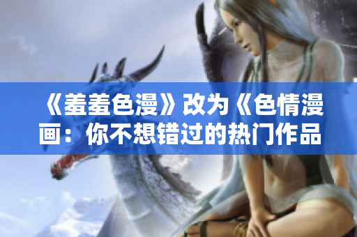 《羞羞色漫》改为《色情漫画：你不想错过的热门作品》
