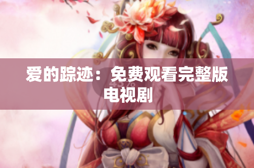 爱的踪迹：免费观看完整版电视剧
