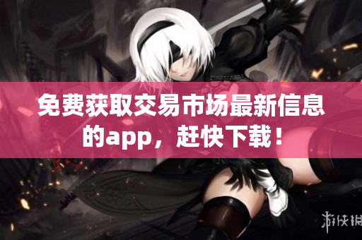 免费获取交易市场最新信息的app，赶快下载！