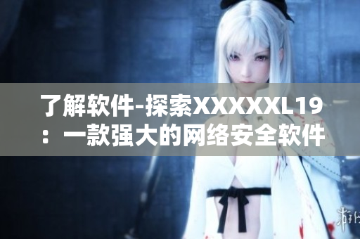 了解软件-探索XXXXXL19：一款强大的网络安全软件。