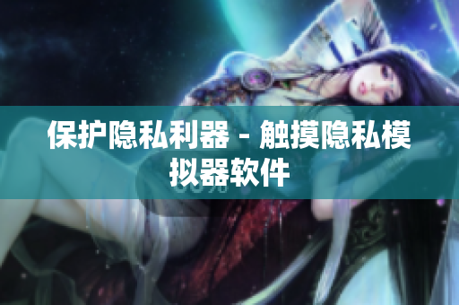 保护隐私利器 - 触摸隐私模拟器软件