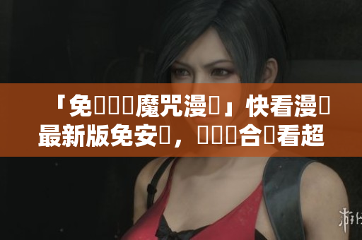 「免費閱讀魔咒漫畫」快看漫畫最新版免安裝，軟體結合觀看超方便
