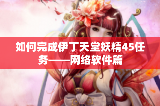 如何完成伊丁天堂妖精45任务——网络软件篇