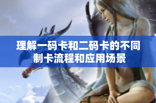理解一码卡和二码卡的不同 制卡流程和应用场景