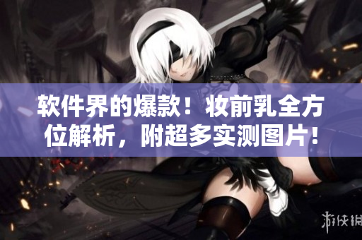 软件界的爆款！妆前乳全方位解析，附超多实测图片！