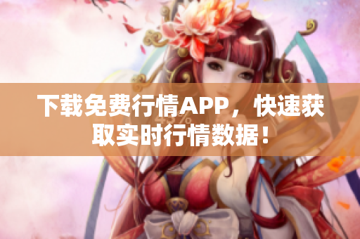 下载免费行情APP，快速获取实时行情数据！