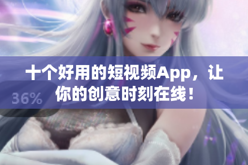 十个好用的短视频App，让你的创意时刻在线！